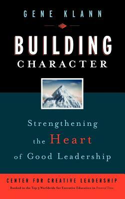 Building Character: Strengthening the Heart of Good Leadership by Gene Klann