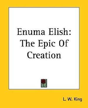 Enuma Elish: The Epic Of Creation by Leonard William King, Leonard William King
