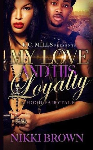 My Love & His Loyalty: A Hood FairyTale by Nikki Brown, Nikki Brown