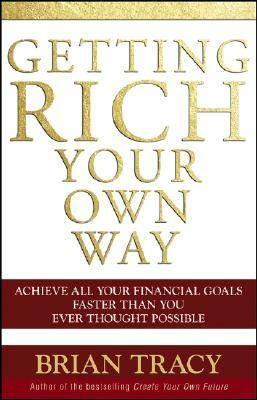 Getting Rich Your Own Way: Achieve All Your Financial Goals Faster Than You Ever Thought Possible by Brian Tracy