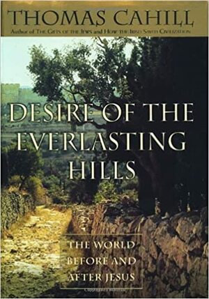 Desire of the Everlasting Hills: The World Before & After Jesus by Thomas Cahill