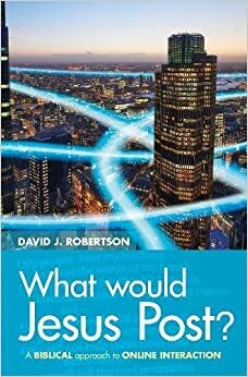 What Would Jesus Post?: A Biblical approach to online interaction by David Robertson