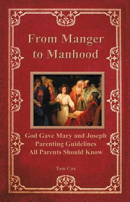 From Manger to Manhood: God Gave Mary and Joseph Parenting Guidelines All Parents Should Know by Tom Cox
