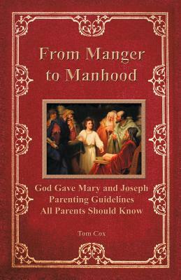 From Manger to Manhood: God Gave Mary and Joseph Parenting Guidelines All Parents Should Know by Tom Cox