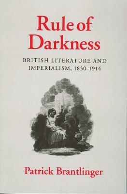 Rule of Darkness: British Literature and Imperialism, 1830 1914 by Patrick Brantlinger