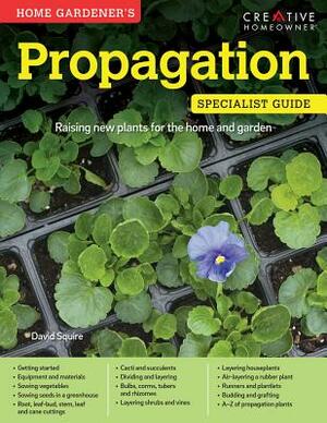 Home Gardener's Propagation: Raising New Plants for the Home and Garden by David Squire