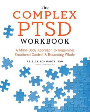The Complex PTSD Workbook: A Mind-Body Approach to Regaining Emotional Control and Becoming Whole by Arielle Schwartz