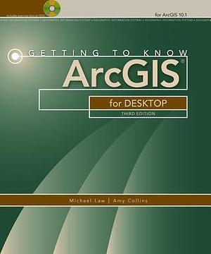 Getting to Know ArcGIS for Desktop by Michael Law, Michael Law, Amy Collins