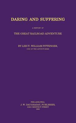 Daring and Suffering: A History of the Great Railroad Adventure by William Pittenger