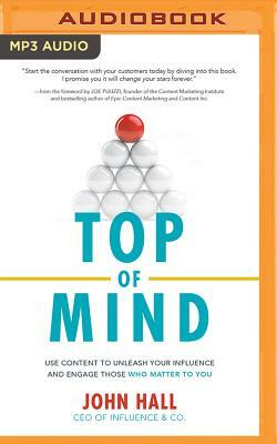 Top of Mind: Use Content to Unleash Your Influence and Engage Those Who Matter to You by John Hall