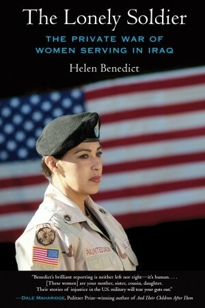 The Lonely Soldier: The Private War of Women Serving in Iraq by Helen Benedict