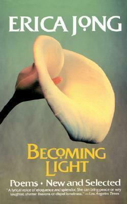 Becoming Light: Poems, New And Selected by Erica Jong