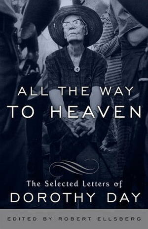 All the Way to Heaven: The Selected Letters of Dorothy Day by Dorothy Day, Robert Ellsberg