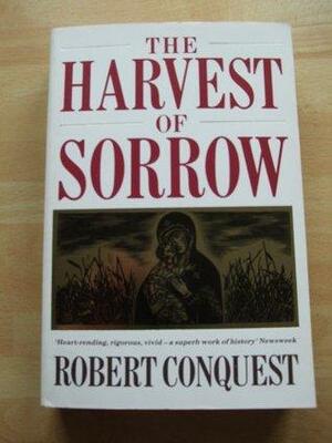 The Harvest Of Sorrow: Soviet Collectivization And The Terror Famine by Robert Conquest