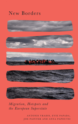 New Borders: Migration, Hotspots and the European Superstate by Anna Papoutsi, Evie Papada, Joe Painter