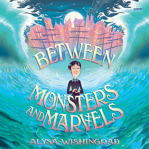 Between Monsters and Marvels by Alysa Wishingrad