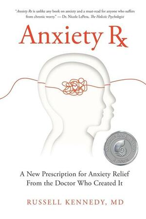 Anxiety Rx: A New Prescription for Anxiety Relief from the Doctor Who Created It by Russell Kennedy