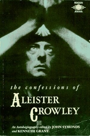 The Confessions of Aleister Crowley: An Autohagiography by Aleister Crowley, Kenneth Grant, John Symonds