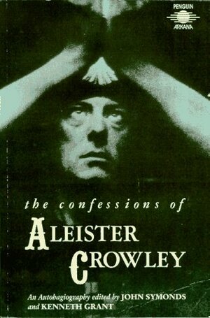 The Confessions of Aleister Crowley: An Autohagiography by Kenneth Grant, Aleister Crowley, John Symonds