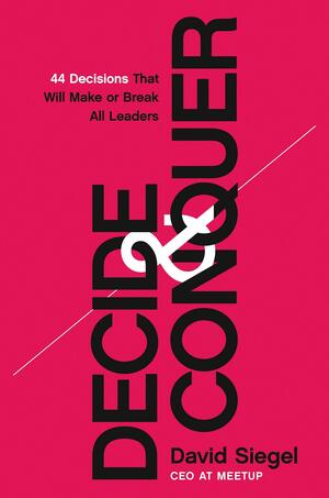Decide and Conquer: 44 Decisions that will Make or Break All Leaders by David Siegel