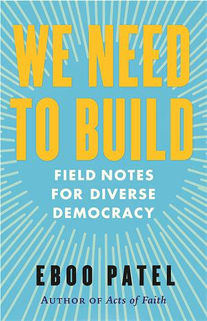 We Need to Build: Field Notes for Diverse Democracy by Eboo Patel