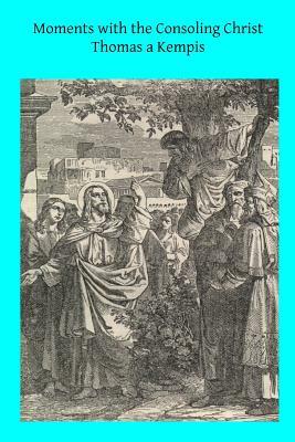 Moments with the Consoling Christ: Prayers Selected from Thomas a Kempis by Thomas à Kempis, John a. Dillon DD