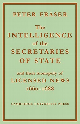 The Intelligence of the Secretaries of State: And Their Monopoly of Licensed News by Peter Fraser
