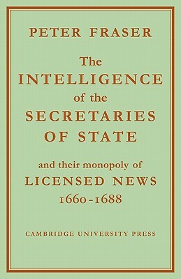 The Intelligence of the Secretaries of State: And Their Monopoly of Licensed News by Peter Fraser