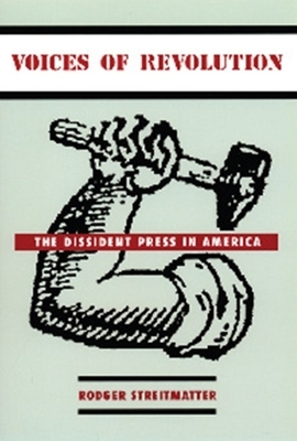 Voices of Revolution: The Dissident Press in America by Rodger Streitmatter