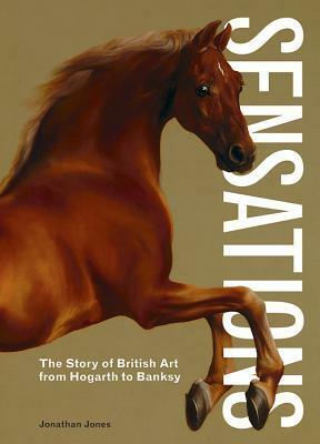 Sensations: The Story of British Art from Hogarth to Banksy by Jonathan Jones