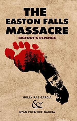 The Easton Falls Massacre: Bigfoot's Revenge by Holly Rae Garcia, Ryan Prentice Garcia