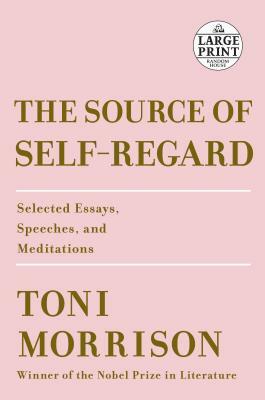 The Source of Self-Regard: Selected Essays, Speeches, and Meditations by Toni Morrison