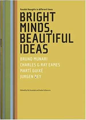 Bright Minds, Beautiful Ideas Parallel Thoughts In Different Times: Bruno Munari, Charles & Ray Eames, Marti Guixe And Jurgen Bey by Bis Press, Ed Annink, Ineke Schwartz