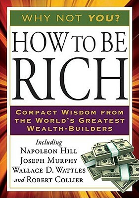 How to Be Rich by Robert Collier, Joseph Murphy, Wallace D. Wattles, Napoleon Hill