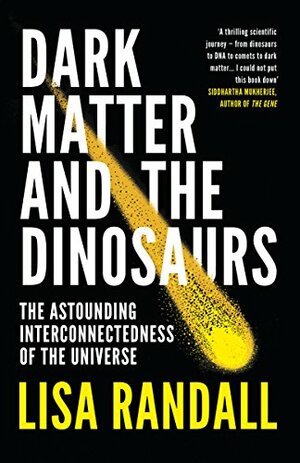 Dark Matter and the Dinosaurs: The Astounding Interconnectedness of the Universe by Lisa Randall