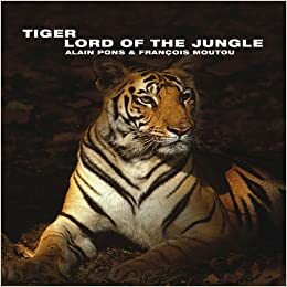 Tiger: Lord of the Jungle by Alain Pons, François Moutou