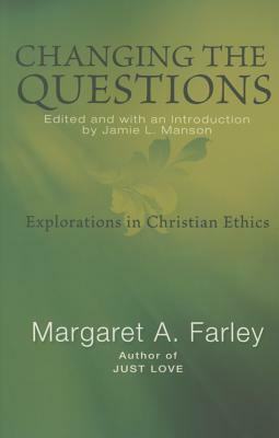 Changing the Questions: Explorations in Christian Ethics by Margaret Farley
