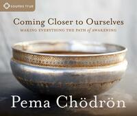 Coming Closer to Ourselves: Making Everything the Path of Awakening by Pema Chödrön