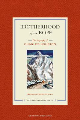 Brotherhood of the Rope: The Biography of Charles Houston [With DVD] by Bernadette McDonald