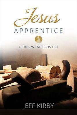 Jesus Apprentice: Doing What Jesus Did by Jeff Kirby