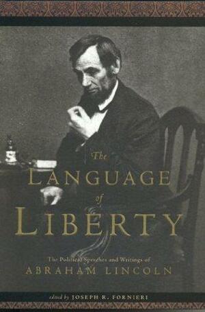 The Language of Liberty: The Political Speeches and Writings of Abraham Lincoln by Joseph R. Fornieri
