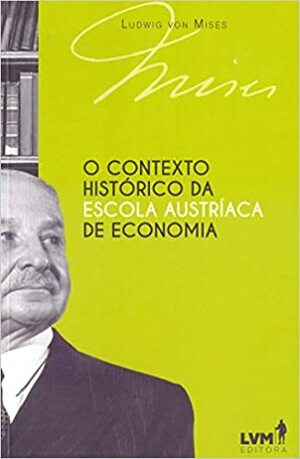 O Contexto Histórico da Escola Austríaca de Economia by Alex Catharino, Ludwig von Mises