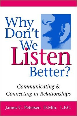 Why Don't We Listen Better?: Communicating & Connecting in Relationships by Jim Petersen
