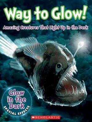 Way to Glow! Amazing Creatures That Light Up in the Dark: Amazing Creatures That Light Up in the Dark by Lisa Regan