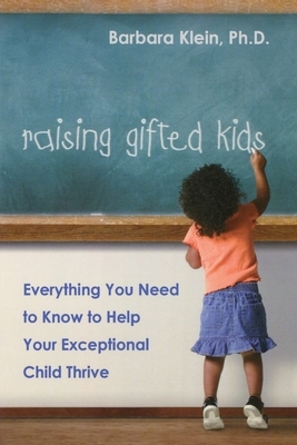 Raising Gifted Kids: Everything You Need to Know to Help Your Exceptional Child Thrive by Barbara Klein