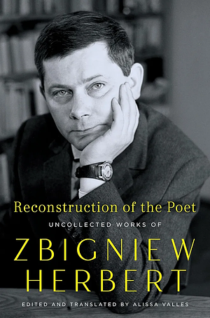 Reconstruction of the Poet: Uncollected Works of Zbigniew Herbert by Zbigniew Herbert