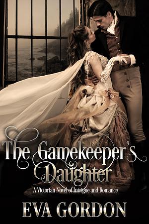 The Gamekeeper's Daughter, A Victorian Novel of Intrigue and Romance by Eva Gordon, Eva Gordon