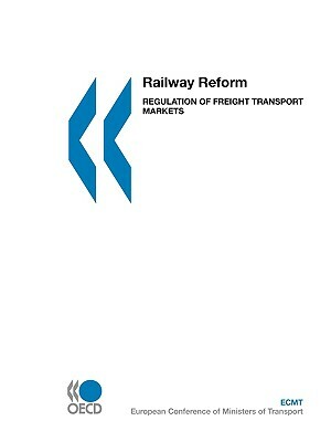 Railway Reform: Regulation of Freight Transport Markets by Publishing Oecd Publishing