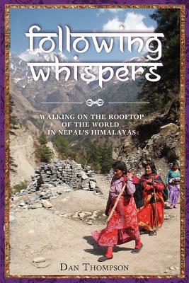 Following Whispers: Walking on the Rooftop of the World in Nepal's Himalayas by Dan Thompson