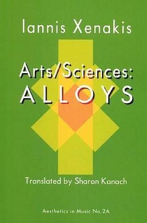 Arts/sciences, Alloys: The Thesis Defense of Iannis Xenakis Before Olivier Messiaen, Michel Ragon, Olivier Revault D'Allonnes, Michel Serres, and Bernard Teyssèdre by Iannis Xenakis